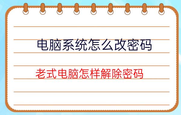 电脑系统怎么改密码 老式电脑怎样解除密码？